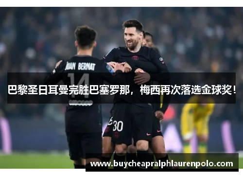 巴黎圣日耳曼完胜巴塞罗那，梅西再次落选金球奖！